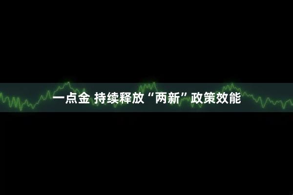 一点金 持续释放“两新”政策效能