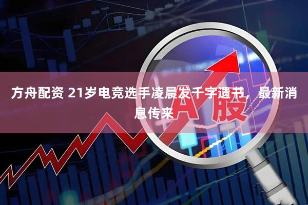 方舟配资 21岁电竞选手凌晨发千字遗书，最新消息传来