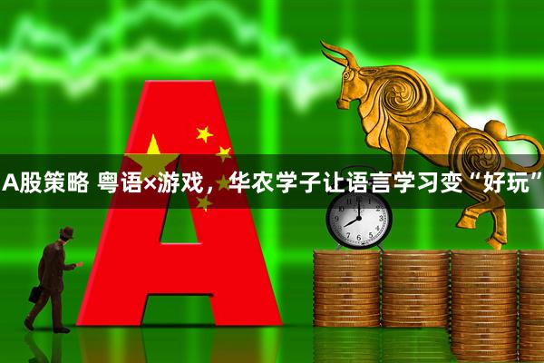 A股策略 粤语×游戏，华农学子让语言学习变“好玩”