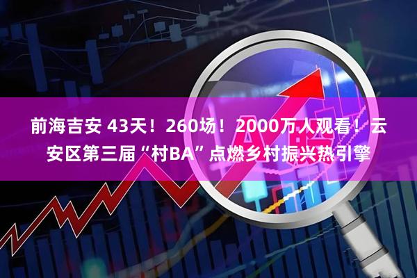 前海吉安 43天！260场！2000万人观看！云安区第三届“村BA”点燃乡村振兴热引擎