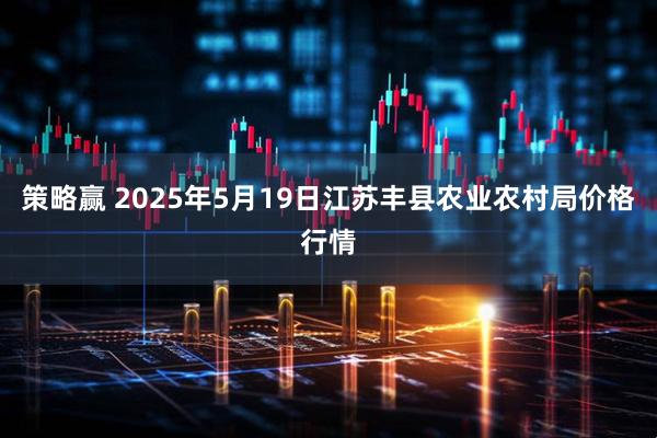 策略赢 2025年5月19日江苏丰县农业农村局价格行情