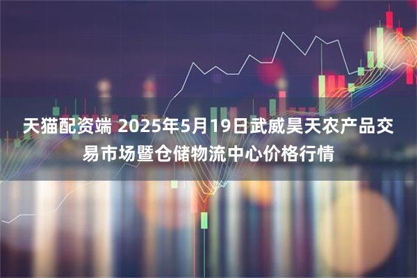 天猫配资端 2025年5月19日武威昊天农产品交易市场暨仓储物流中心价格行情